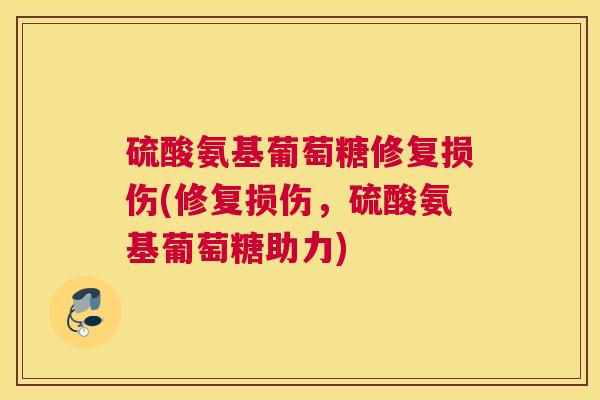 硫酸氨基葡萄糖修复损伤(修复损伤，硫酸氨基葡萄糖助力)