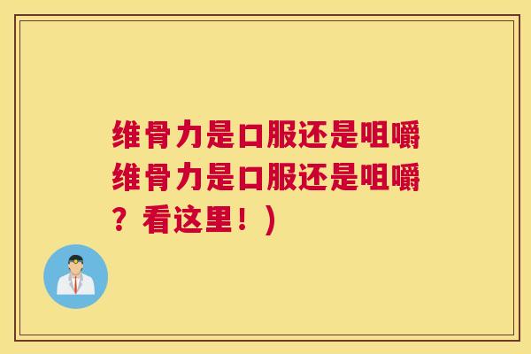 维骨力是口服还是咀嚼维骨力是口服还是咀嚼？看这里！)