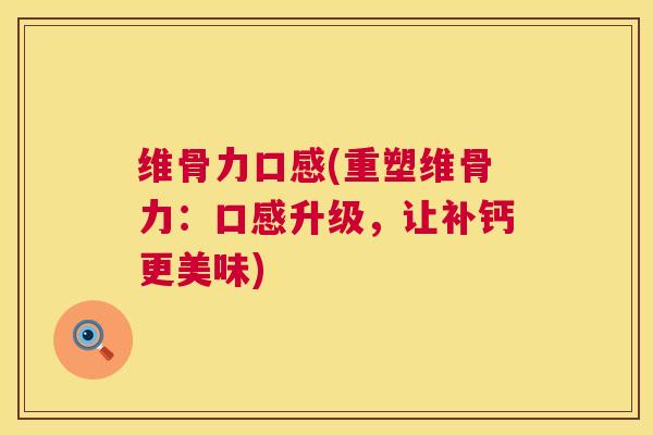 维骨力口感(重塑维骨力：口感升级，让补钙更美味)