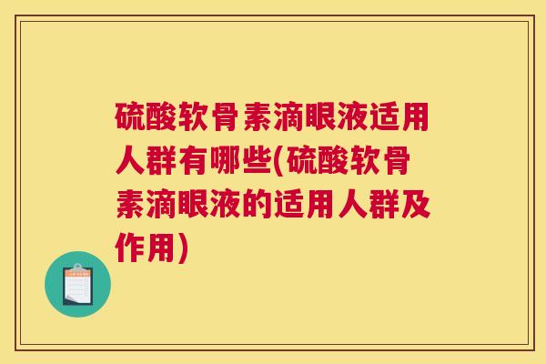硫酸软骨素滴眼液适用人群有哪些(硫酸软骨素滴眼液的适用人群及作用)
