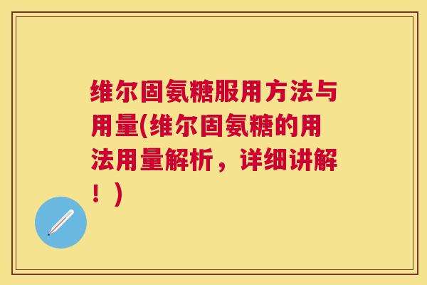 维尔固氨糖服用方法与用量(维尔固氨糖的用法用量解析,详细讲解!) 维尔固氨糖服用方法与用量(维尔固氨糖的用法用量解析,详细讲解!)