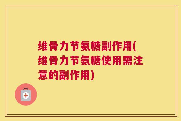 维骨力节氨糖副作用(维骨力节氨糖使用需注意的副作用) 维骨力节氨糖副作用(维骨力节氨糖使用需注意的副作用)