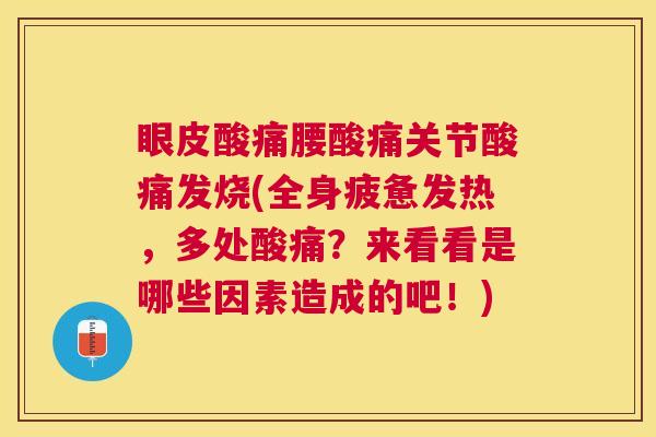 眼皮酸痛腰酸痛关节酸痛发烧(全身疲惫发热，多处酸痛？来看看是哪些因素造成的吧！)