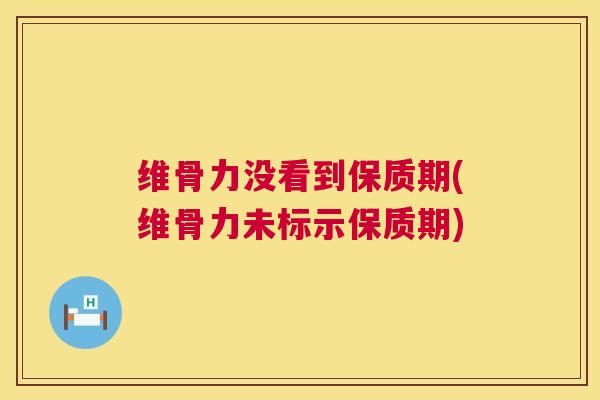 维骨力没看到保质期(维骨力未标示保质期) 维骨力没看到保质期(维骨力未标示保质期)