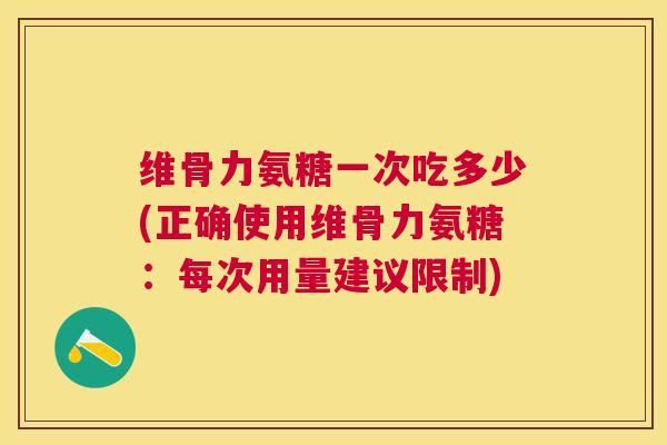 维骨力氨糖一次吃多少(正确使用维骨力氨糖：每次用量建议限制)