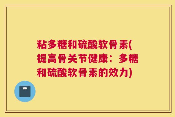 粘多糖和硫酸软骨素(提高骨关节健康：多糖和硫酸软骨素的效力)