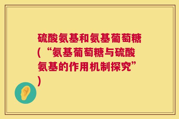 硫酸氨基和氨基葡萄糖(“氨基葡萄糖与硫酸氨基的作用机制探究”)