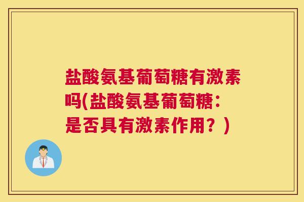 盐酸氨基葡萄糖有激素吗(盐酸氨基葡萄糖:是否具有激素作用?) 盐酸氨基葡萄糖有激素吗(盐酸氨基葡萄糖:是否具有激素作用?)