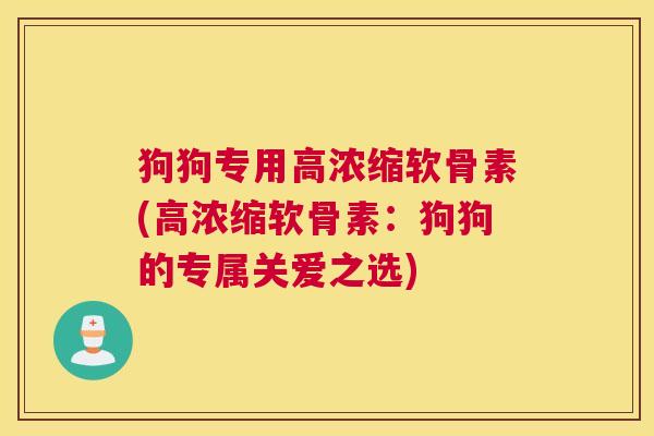 狗狗专用高浓缩软骨素(高浓缩软骨素：狗狗的专属关爱之选)