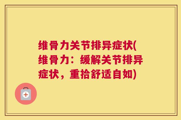 维骨力关节排异症状(维骨力：缓解关节排异症状，重拾舒适自如)