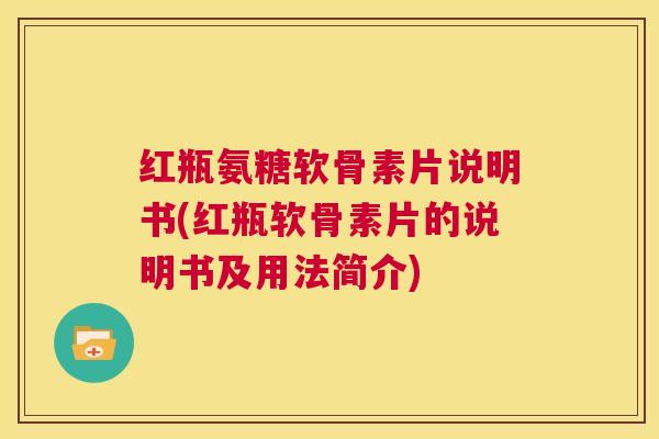 红瓶氨糖软骨素片说明书(红瓶软骨素片的说明书及用法简介)