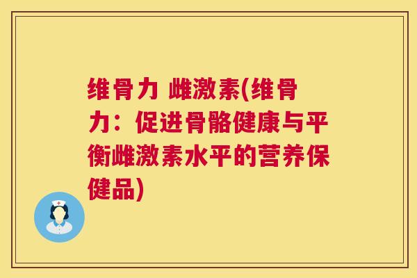 维骨力 雌激素(维骨力：促进骨骼健康与平衡雌激素水平的营养保健品)