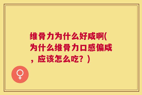 维骨力为什么好咸啊(为什么维骨力口感偏咸，应该怎么吃？)