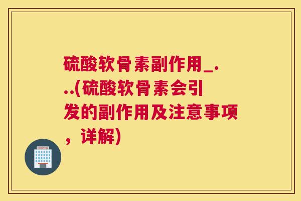 硫酸软骨素副作用_...(硫酸软骨素会引发的副作用及注意事项，详解)