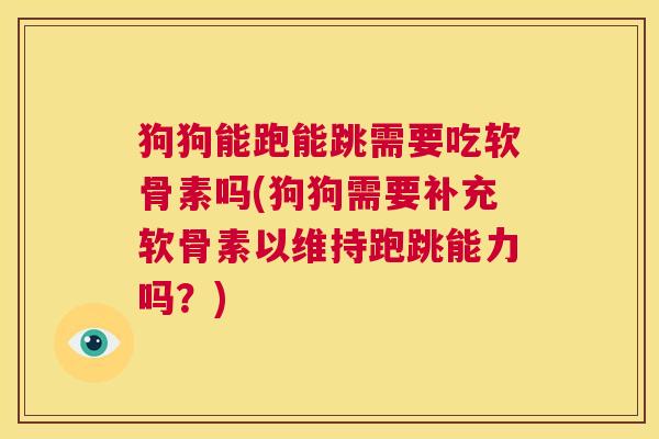 狗狗能跑能跳需要吃软骨素吗(狗狗需要补充软骨素以维持跑跳能力吗？)