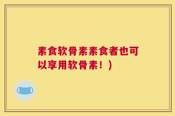 素食软骨素素食者也可以享用软骨素！)