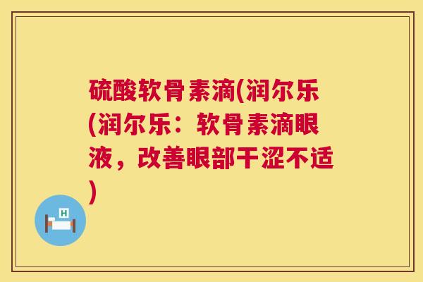 硫酸软骨素滴(润尔乐(润尔乐：软骨素滴眼液，改善眼部干涩不适)