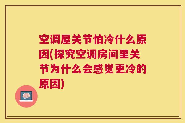 空调屋关节怕冷什么原因(探究空调房间里关节为什么会感觉更冷的原因)