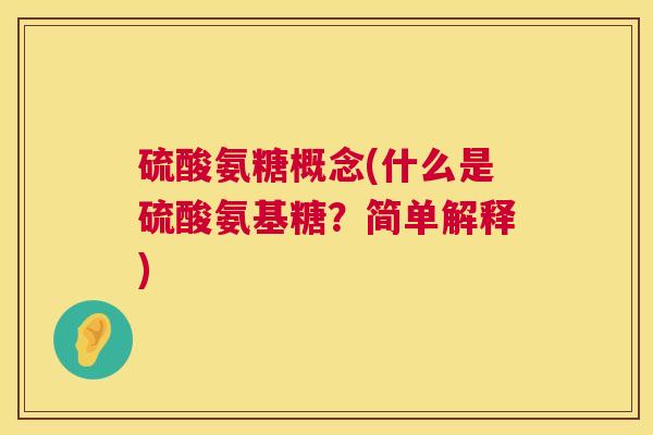 硫酸氨糖概念(什么是硫酸氨基糖？简单解释)