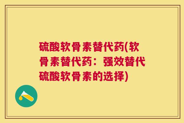 硫酸软骨素替代药(软骨素替代药：强效替代硫酸软骨素的选择)