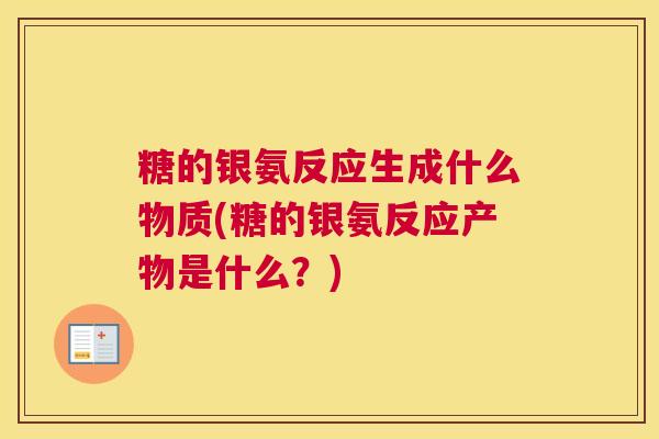 糖的银氨反应生成什么物质(糖的银氨反应产物是什么？)