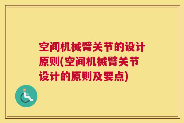 空间机械臂关节的设计原则(空间机械臂关节设计的原则及要点) 空间机械臂关节的设计原则(空间机械臂关节设计的原则及要点)