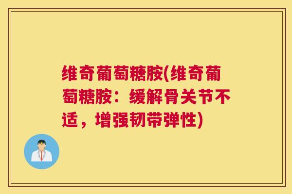 维奇葡萄糖胺(维奇葡萄糖胺：缓解骨关节不适，增强韧带弹性)