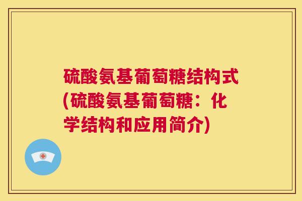 硫酸氨基葡萄糖结构式(硫酸氨基葡萄糖：化学结构和应用简介)