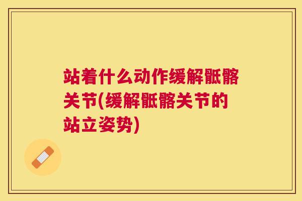 站着什么动作缓解骶髂关节(缓解骶髂关节的站立姿势)
