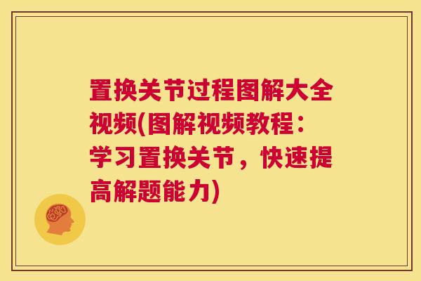 置换关节过程图解大全视频(图解视频教程：学习置换关节，快速提高解题能力)