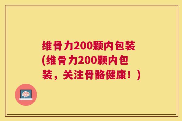 维骨力200颗内包装(维骨力200颗内包装，关注骨骼健康！)