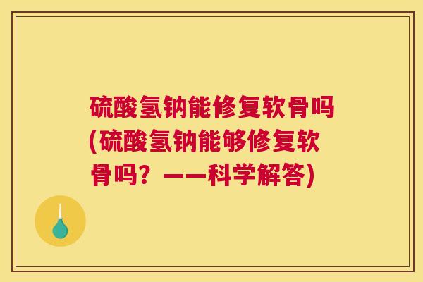 硫酸氢钠能修复软骨吗(硫酸氢钠能够修复软骨吗？——科学解答)