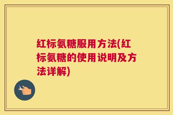 红标氨糖服用方法(红标氨糖的使用说明及方法详解)