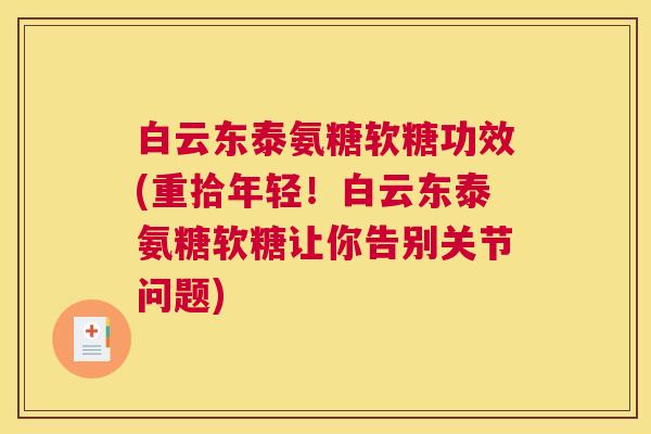 白云东泰氨糖软糖功效(重拾年轻！白云东泰氨糖软糖让你告别关节问题)