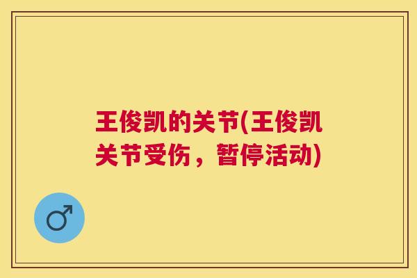 王俊凯的关节(王俊凯关节受伤，暂停活动)