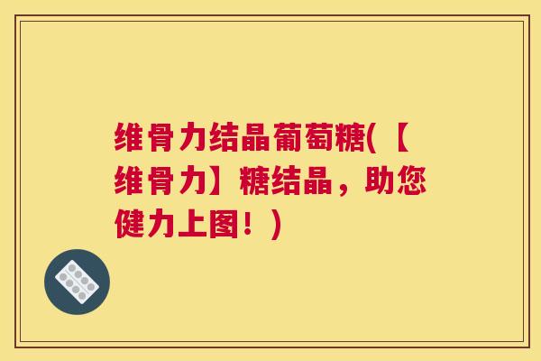 维骨力结晶葡萄糖(【维骨力】糖结晶,助您健力上图!) 维骨力结晶葡萄糖(【维骨力】糖结晶,助您健力上图!)