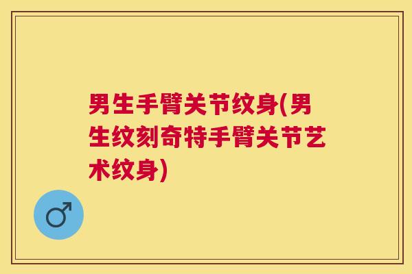 男生手臂关节纹身(男生纹刻奇特手臂关节艺术纹身)