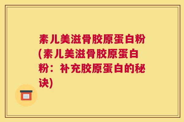素儿美滋骨胶原蛋白粉(素儿美滋骨胶原蛋白粉：补充胶原蛋白的秘诀)