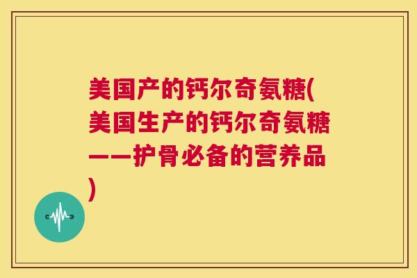 美国产的钙尔奇氨糖(美国生产的钙尔奇氨糖——护骨必备的营养品)