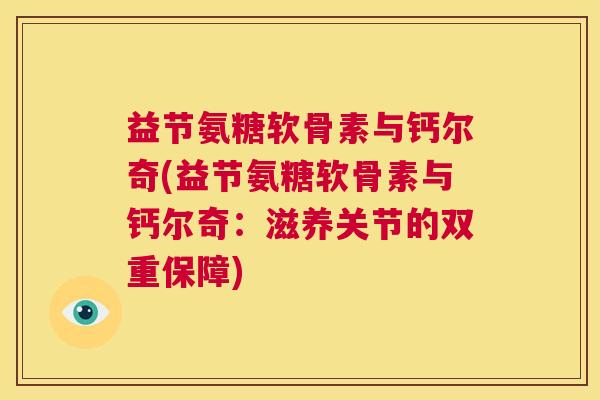 益节氨糖软骨素与钙尔奇(益节氨糖软骨素与钙尔奇：滋养关节的双重保障)