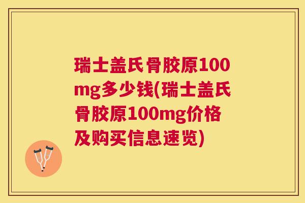 瑞士盖氏骨胶原100mg多少钱(瑞士盖氏骨胶原100mg价格及购买信息速览)