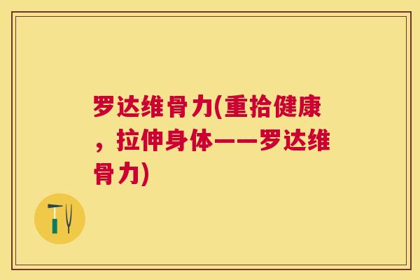 罗达维骨力(重拾健康，拉伸身体——罗达维骨力)