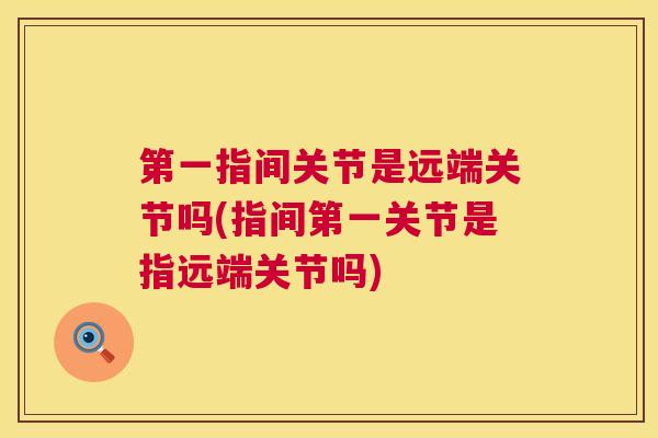 第一指间关节是远端关节吗(指间第一关节是指远端关节吗)