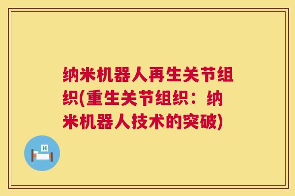 纳米机器人再生关节组织(重生关节组织：纳米机器人技术的突破)