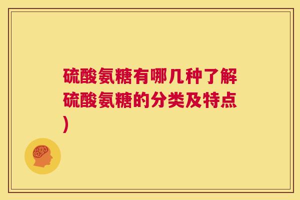 硫酸氨糖有哪几种了解硫酸氨糖的分类及特点)