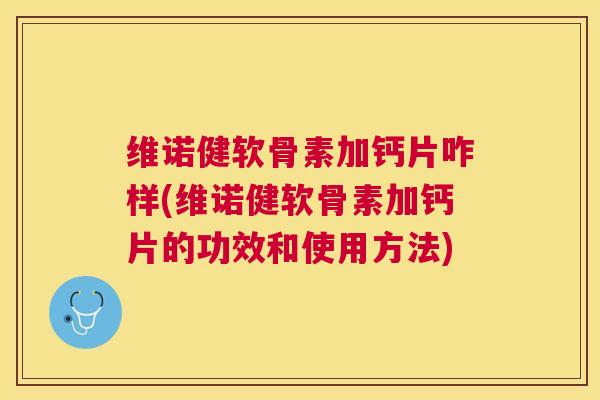 维诺健软骨素加钙片咋样(维诺健软骨素加钙片的功效和使用方法)