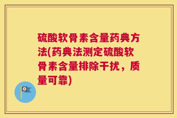 硫酸软骨素含量药典方法(药典法测定硫酸软骨素含量排除干扰，质量可靠)