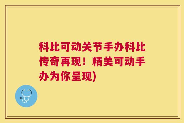 科比可动关节手办科比传奇再现！精美可动手办为你呈现)