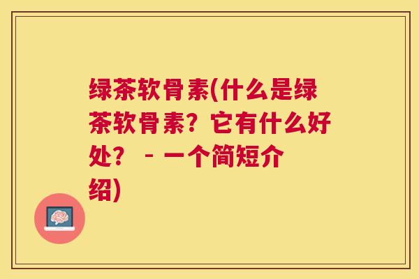 绿茶软骨素(什么是绿茶软骨素？它有什么好处？ - 一个简短介绍)