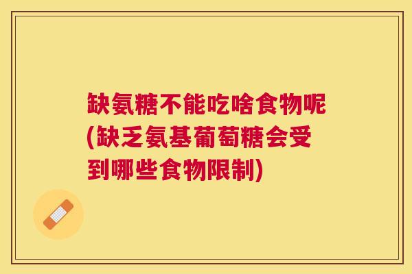 缺氨糖不能吃啥食物呢(缺乏氨基葡萄糖会受到哪些食物限制)